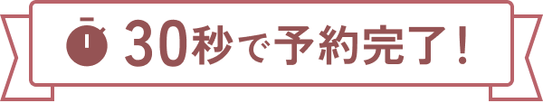 30秒で予約完了！